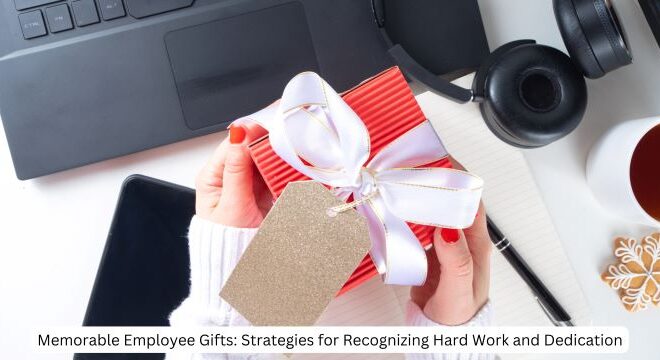 Memorable Employee Gifts: Strategies for Recognizing Hard Work and Dedication