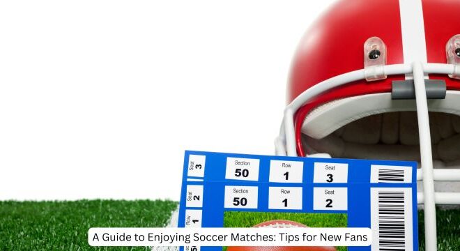 A Guide to Enjoying Soccer Matches: Tips for New Fans