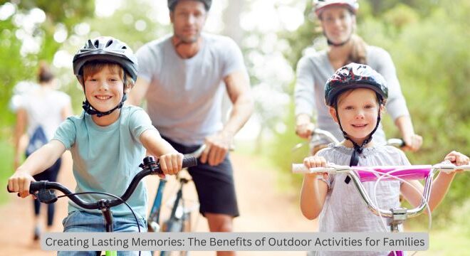 Joy's Ticket Creating Lasting Memories: The Benefits of Outdoor Activities for Families